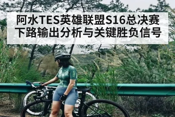阿水TES英雄联盟S16总决赛下路输出分析与关键胜负信号